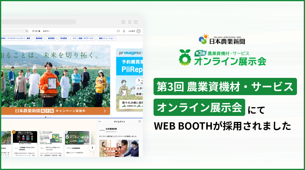 株式会社日本農業新聞主催 第3回 農業資機材・サービス「オンライン展示会」にて、オンライン展示会プラットフォーム「WEB BOOTH」が採用されました。
